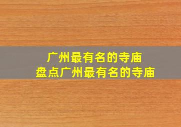 广州最有名的寺庙 盘点广州最有名的寺庙